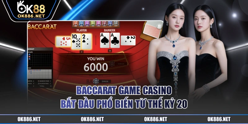 Baccarat game Casino bắt đầu phổ biến từ thế kỷ 20