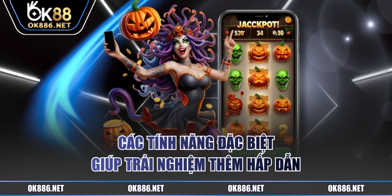 Các tính năng đặc biệt giúp trải nghiệm thêm hấp dẫn