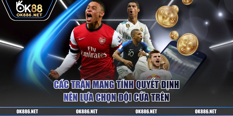 Các trận mang tính quyết định nên lựa chọn đội cửa trên