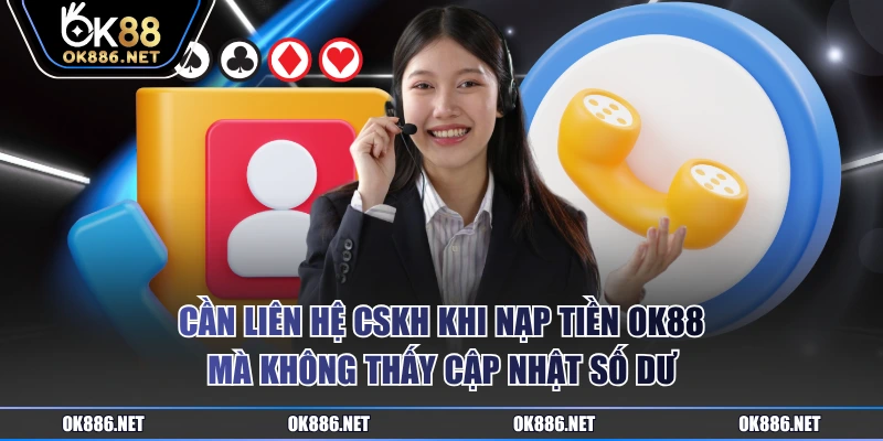 Cần liên hệ CSKH khi nạp tiền OK88 mà không thấy cập nhật số dư