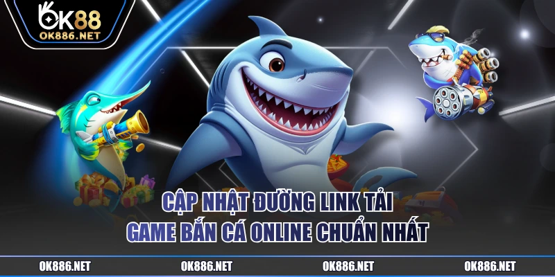 Cập nhật đường link tải game bắn cá online chuẩn nhất