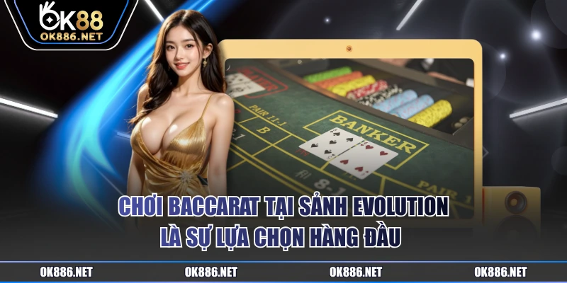 Chơi baccarat tại sảnh Evolution là sự lựa chọn hàng đầu 