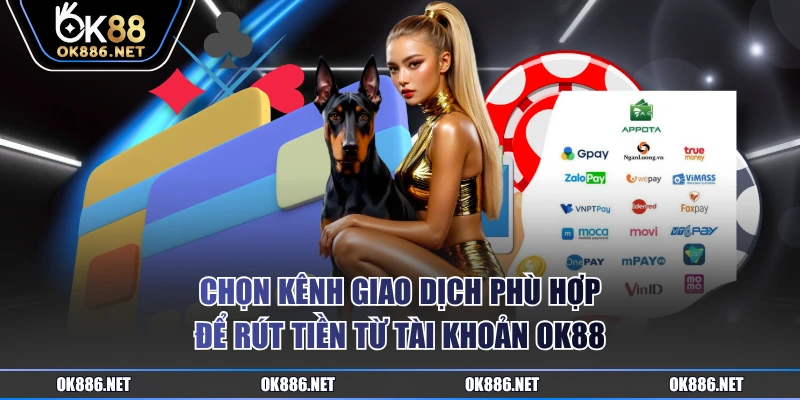 Chọn kênh giao dịch phù hợp để rút tiền từ tài khoản OK88