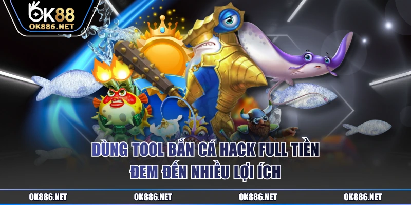 Dùng tool bắn cá hack full tiền đem đến nhiều lợi ích