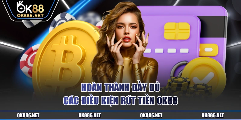 Hoàn thành đầy đủ các điều kiện rút tiền OK88