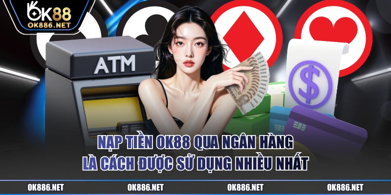 Nạp tiền OK88 qua ngân hàng là cách được sử dụng nhiều nhất