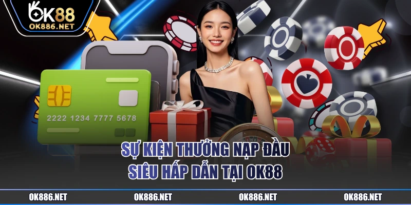Sự kiện thưởng nạp đầu siêu hấp dẫn tại OK88