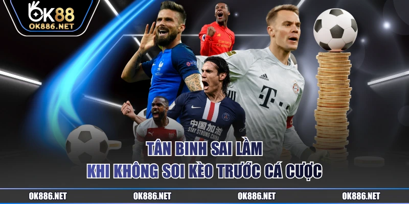 Tân binh sai lầm khi không soi kèo trước cá cược
