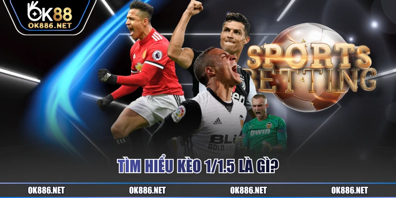Tìm hiểu kèo 1/1.5 là gì?