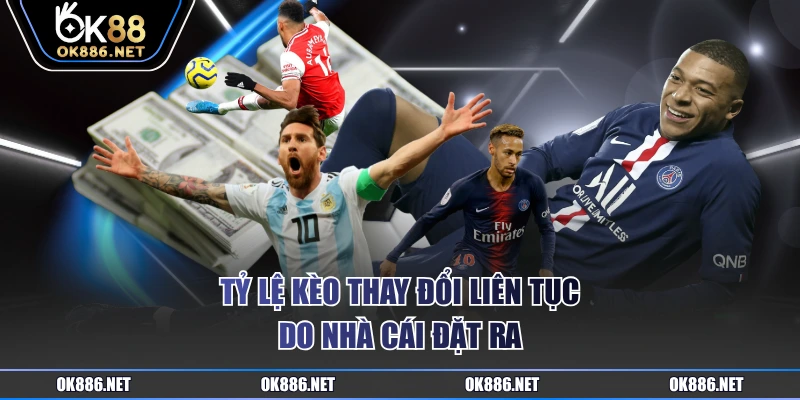 Tỷ lệ kèo thay đổi liên tục do nhà cái đặt ra