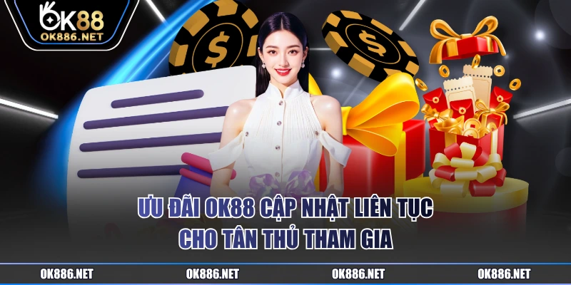 Ưu đãi OK88 cập nhật liên tục cho tân thủ tham gia